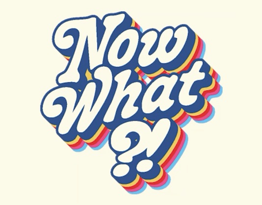 Now What?!